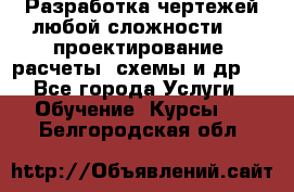 Разработка чертежей любой сложности, 3D-проектирование, расчеты, схемы и др.  - Все города Услуги » Обучение. Курсы   . Белгородская обл.